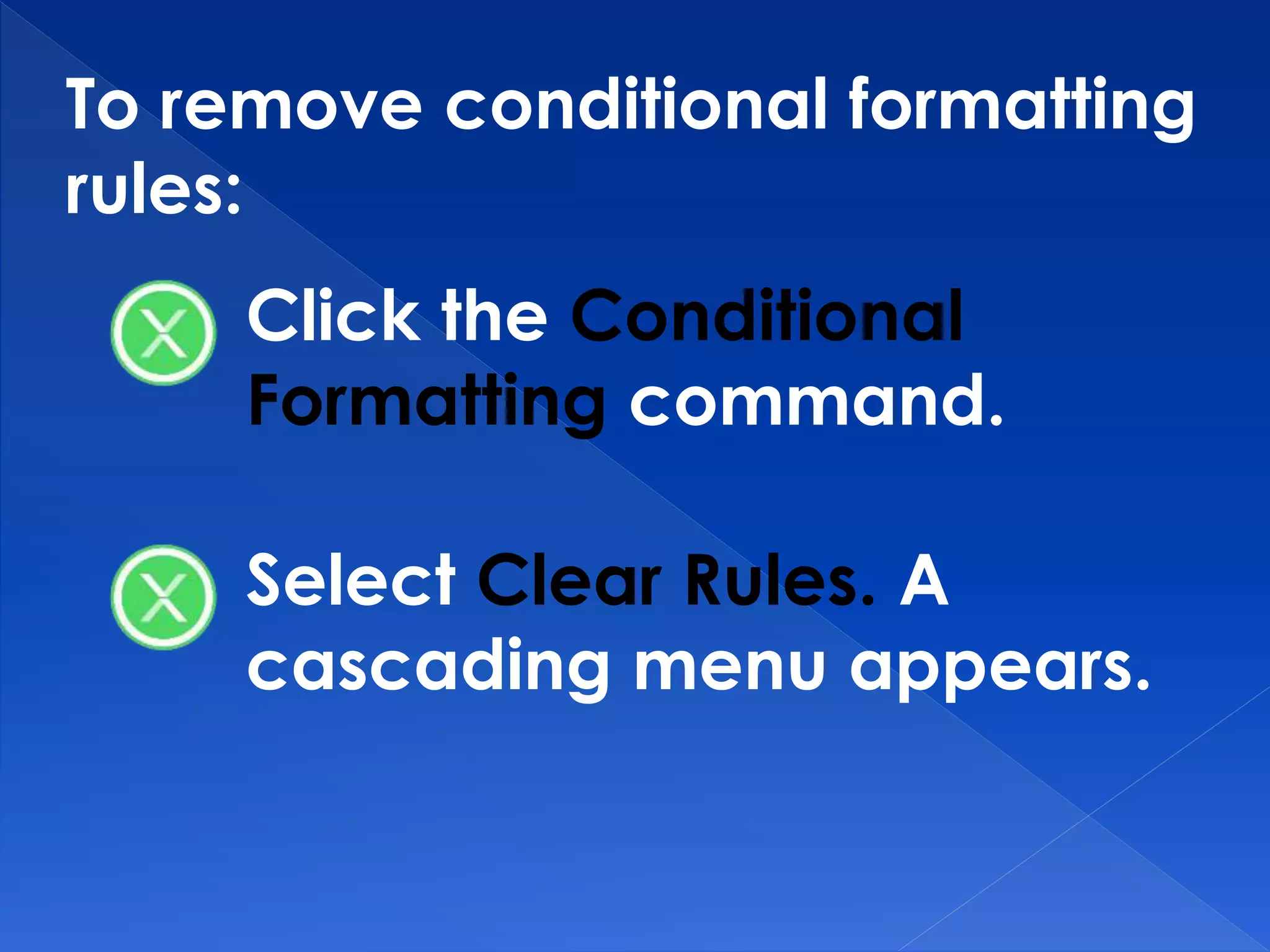 To remove conditional formatting
rules:
Click the Conditional
Formatting command.
Select Clear Rules. A
cascading menu appears.
 