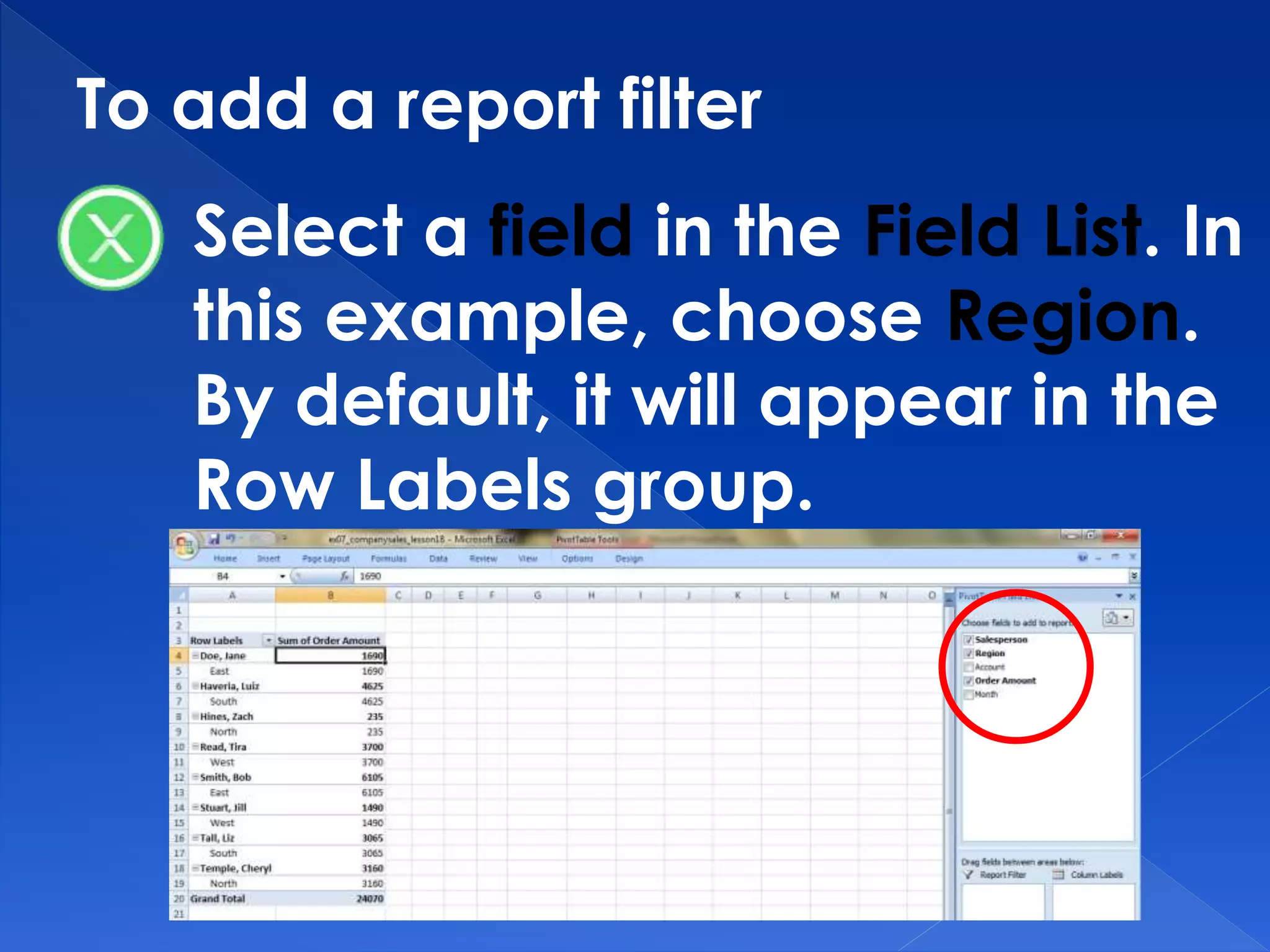 To add a report filter
Select a field in the Field List. In
this example, choose Region.
By default, it will appear in the
Row Labels group.
 