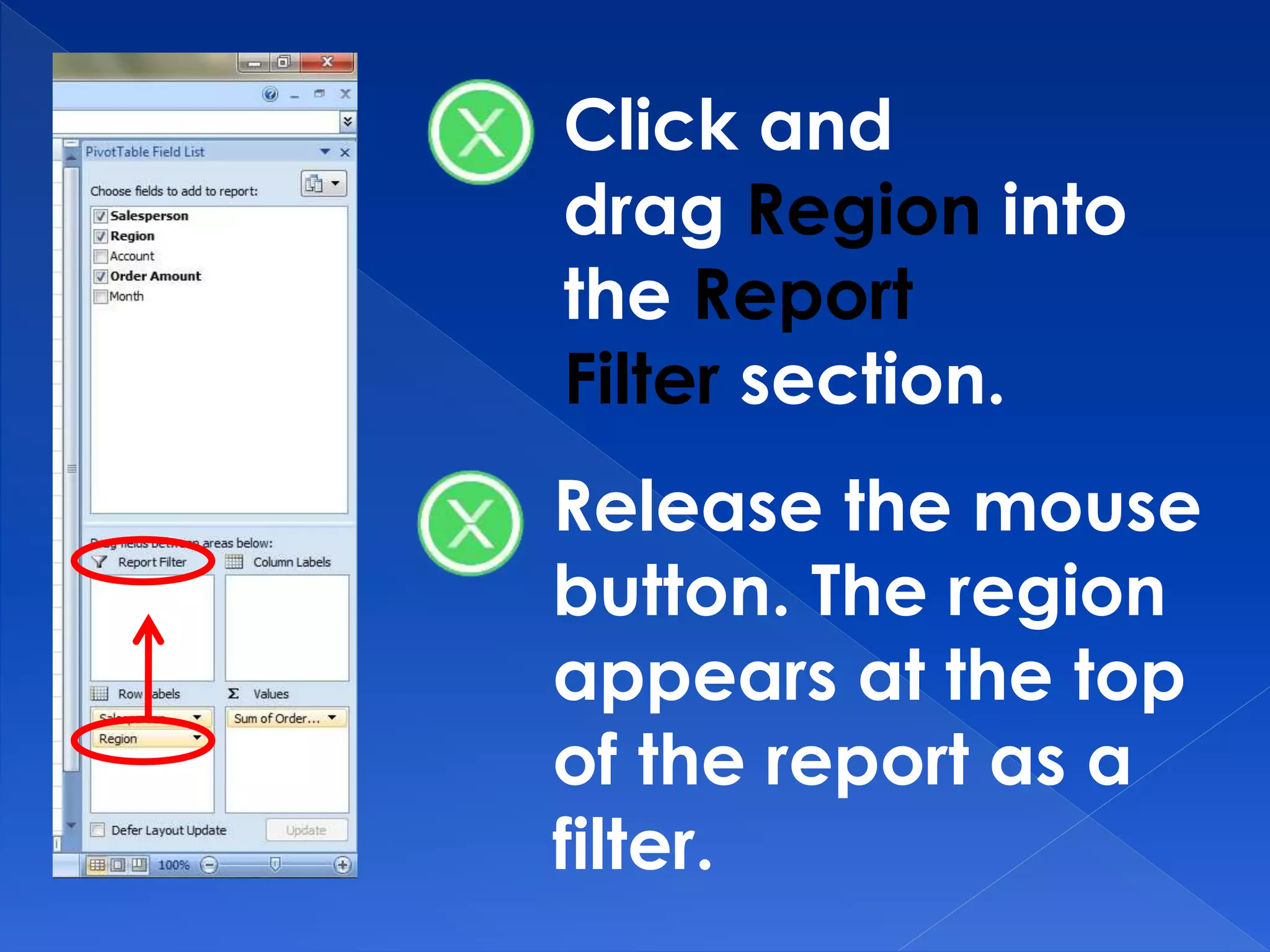Click and
drag Region into
the Report
Filter section.
Release the mouse
button. The region
appears at the top
of the report as a
filter.
 