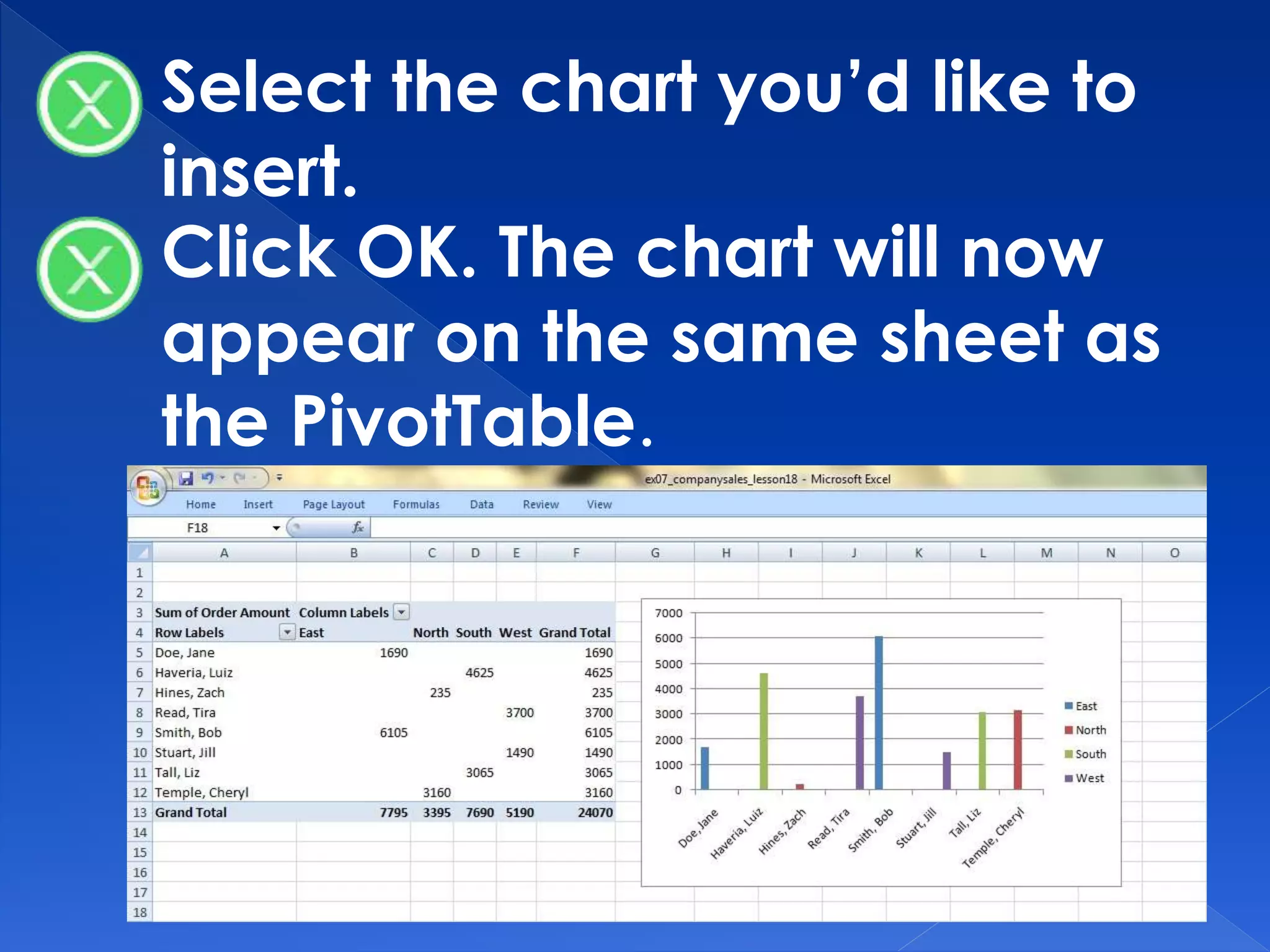 Select the chart you’d like to
insert.
Click OK. The chart will now
appear on the same sheet as
the PivotTable.
 