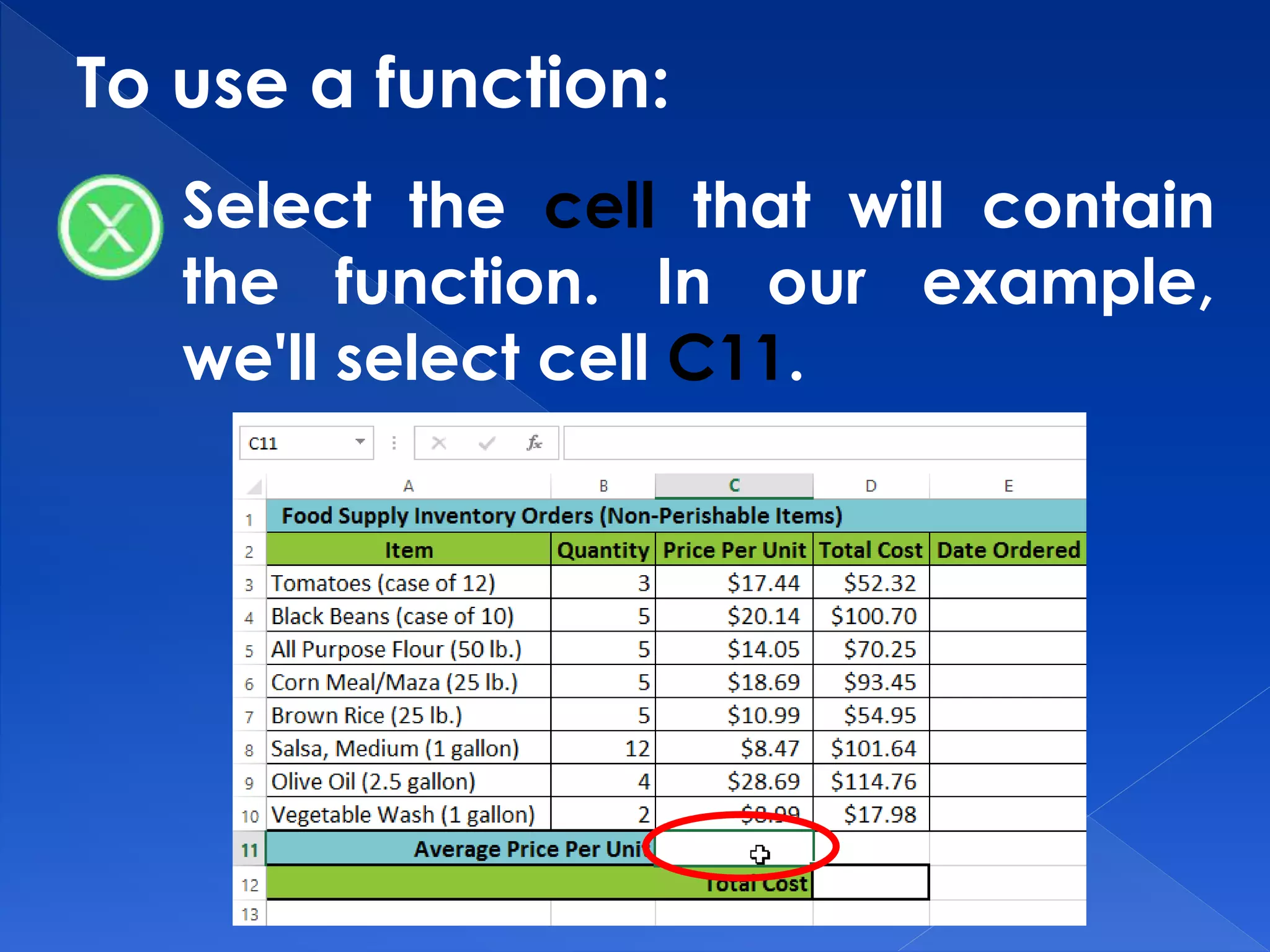 To use a function:
Select the cell that will contain
the function. In our example,
we'll select cell C11.
 