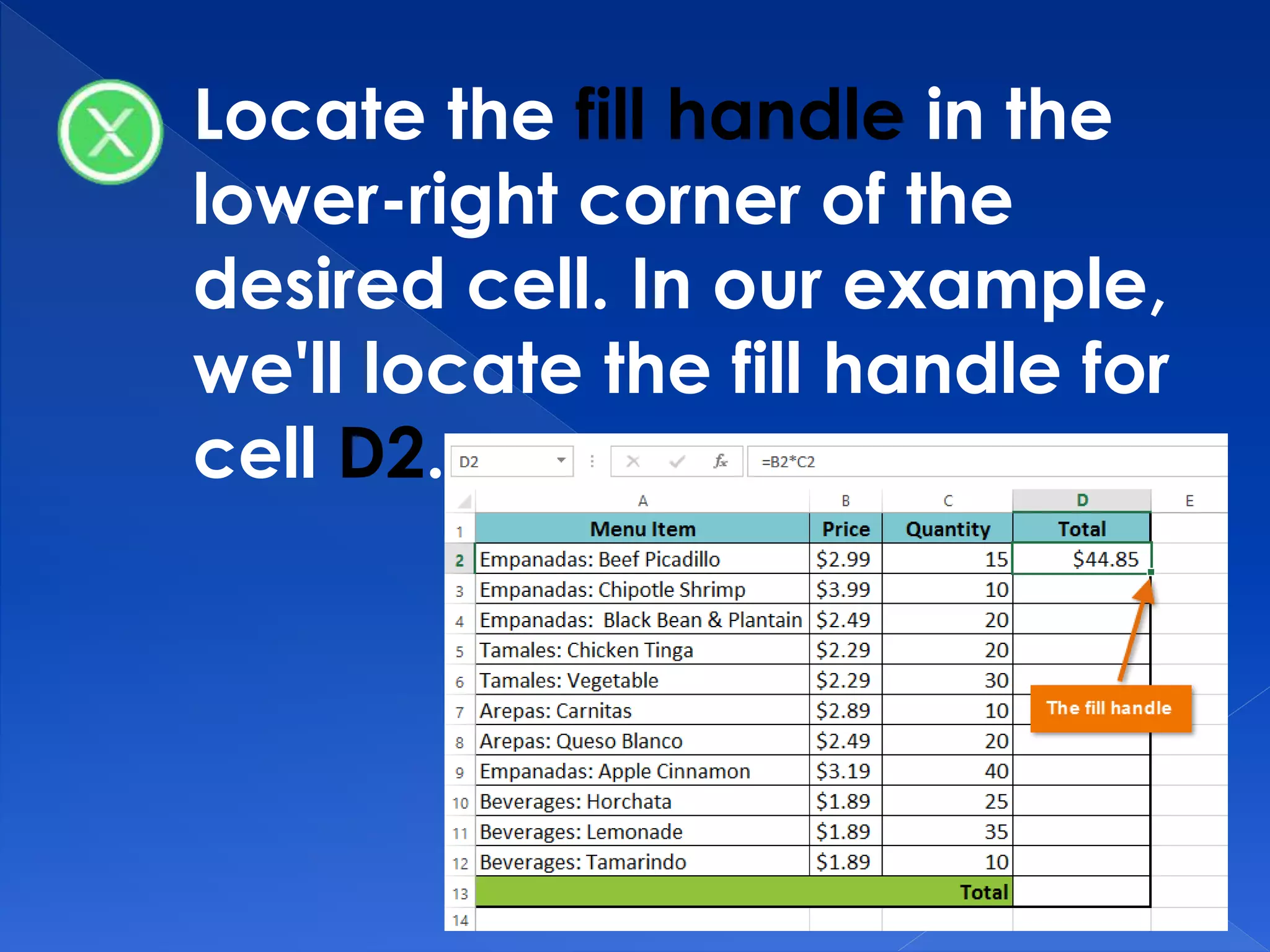 Locate the fill handle in the
lower-right corner of the
desired cell. In our example,
we'll locate the fill handle for
cell D2.
 