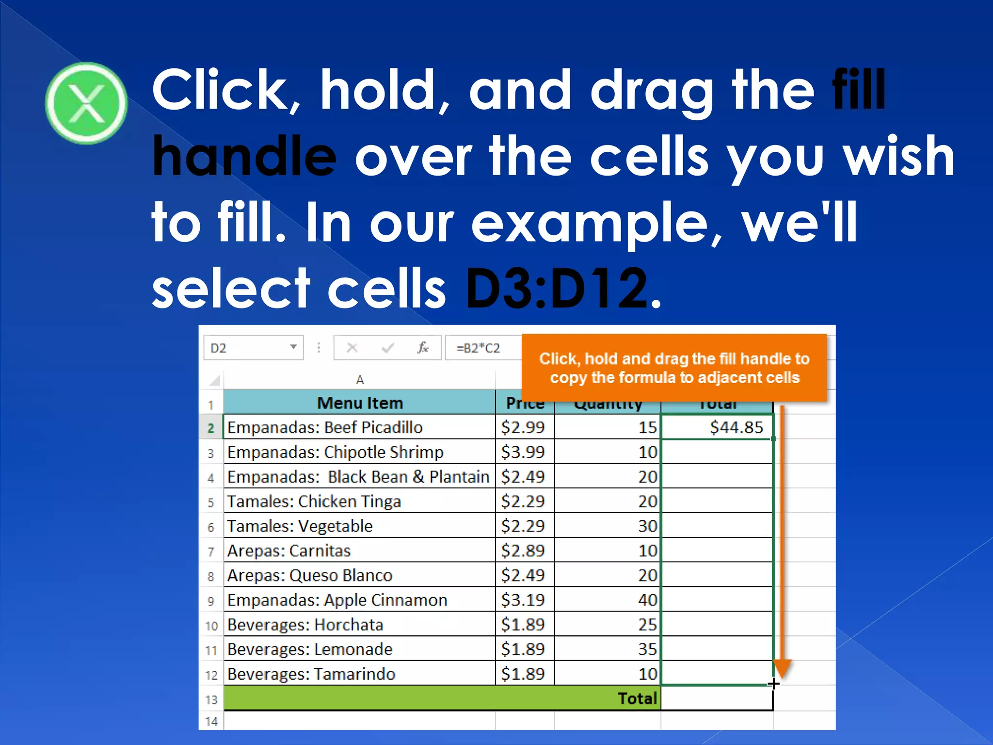 Click, hold, and drag the fill
handle over the cells you wish
to fill. In our example, we'll
select cells D3:D12.
 