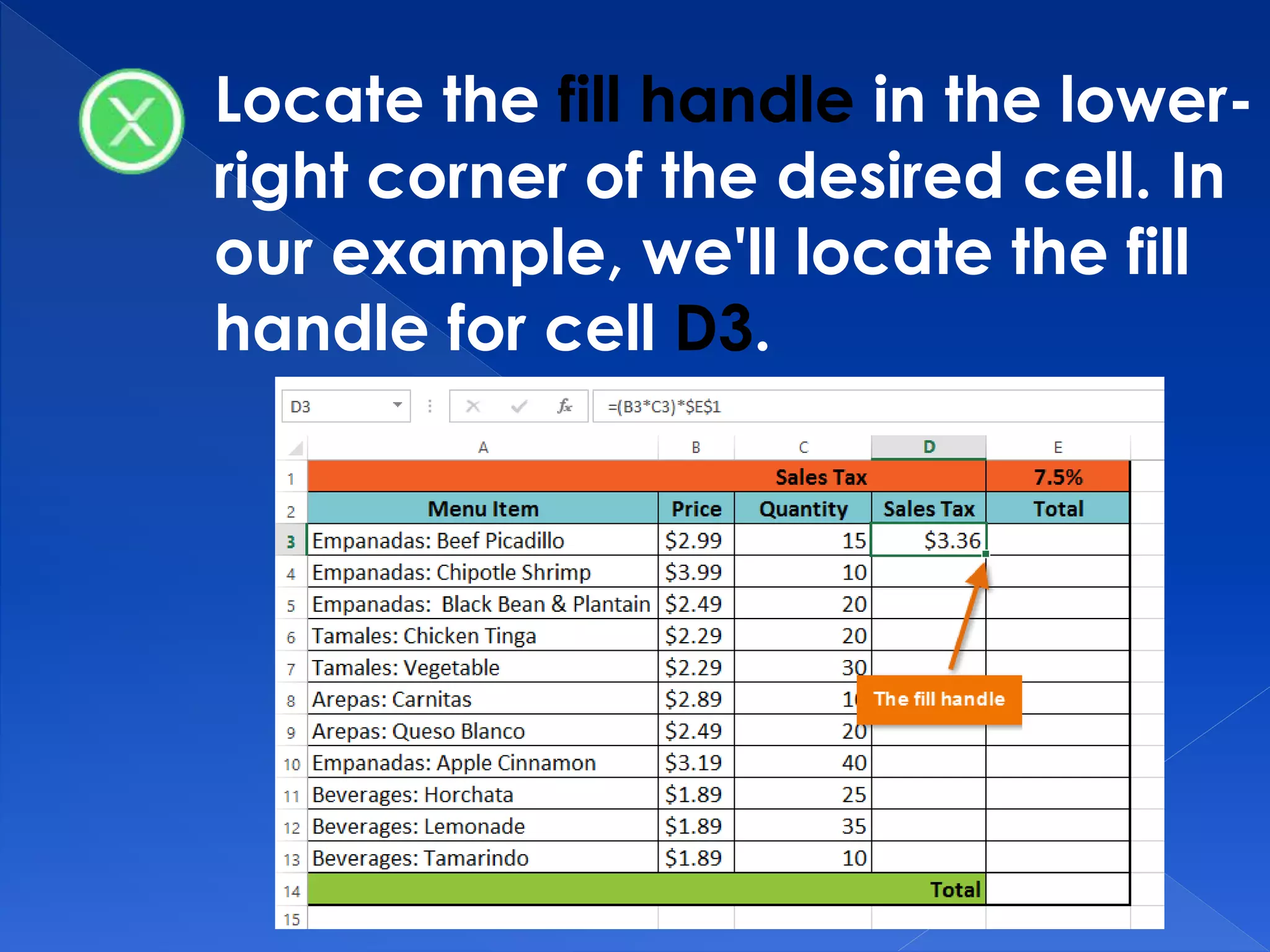 Locate the fill handle in the lower-
right corner of the desired cell. In
our example, we'll locate the fill
handle for cell D3.
 