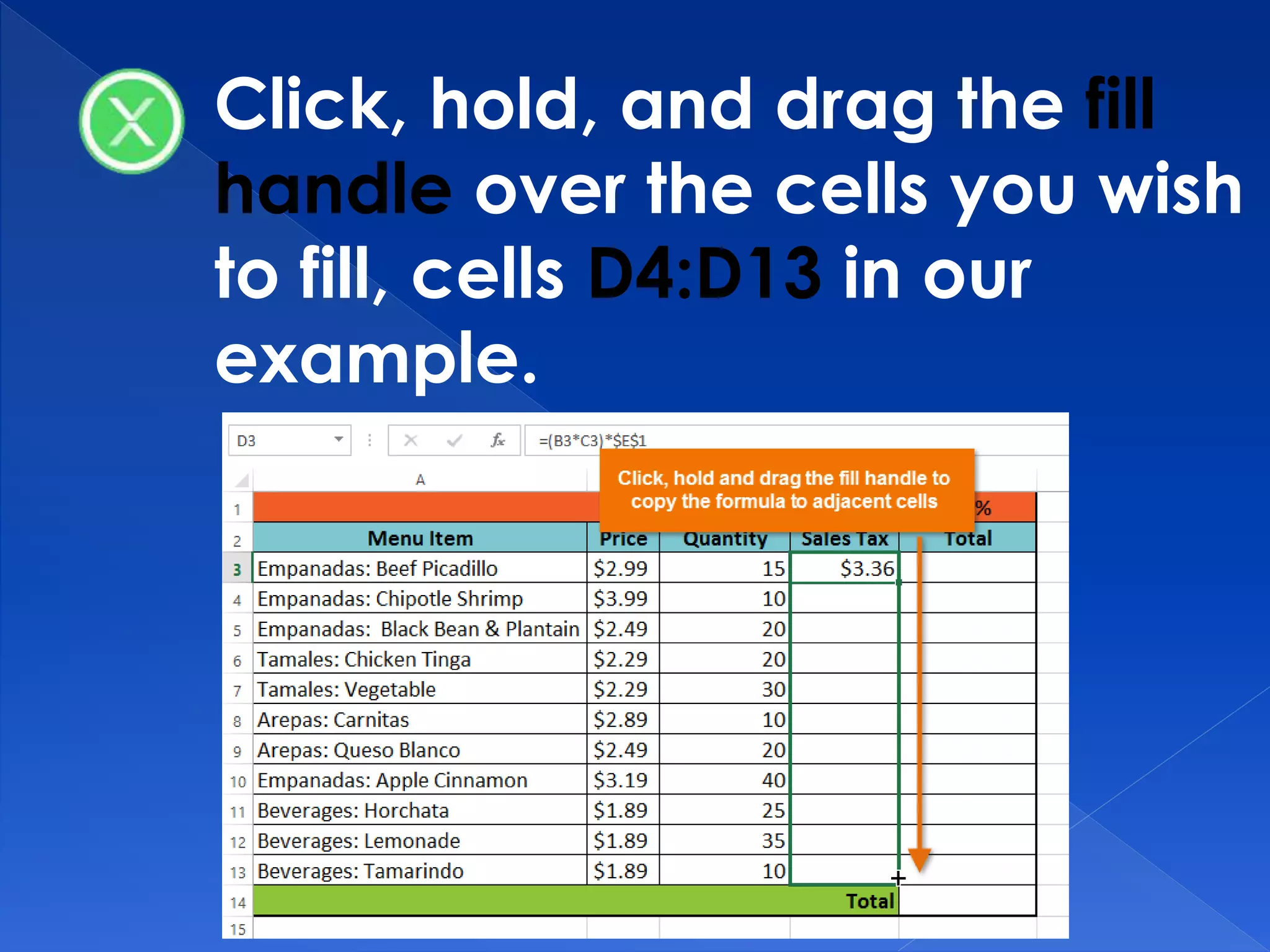 Click, hold, and drag the fill
handle over the cells you wish
to fill, cells D4:D13 in our
example.
 