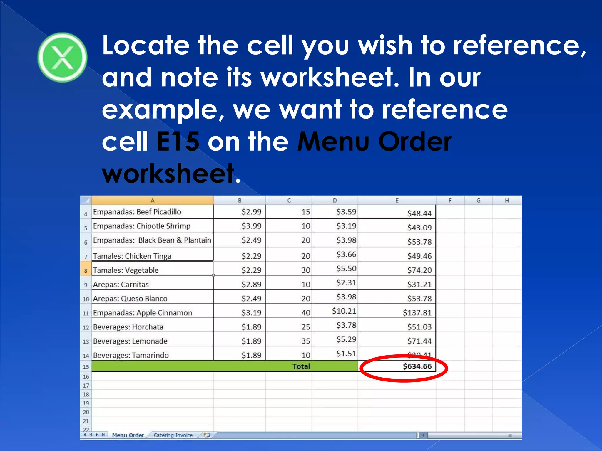 Locate the cell you wish to reference,
and note its worksheet. In our
example, we want to reference
cell E15 on the Menu Order
worksheet.
 