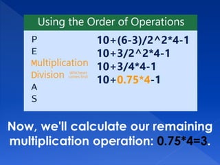 Now, we'll calculate our remaining
multiplication operation: 0.75*4=3.
 