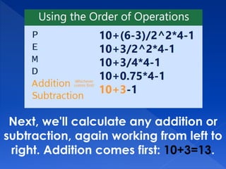 Next, we'll calculate any addition or
subtraction, again working from left to
right. Addition comes first: 10+3=13.
 