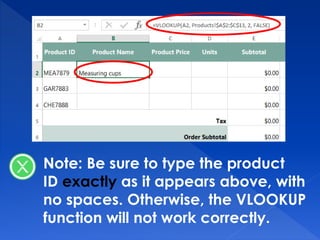 Note: Be sure to type the product
ID exactly as it appears above, with
no spaces. Otherwise, the VLOOKUP
function will not work correctly.
 