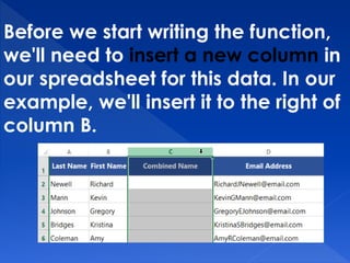 Before we start writing the function,
we'll need to insert a new column in
our spreadsheet for this data. In our
example, we'll insert it to the right of
column B.
 