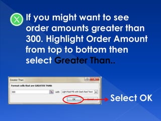 If you might want to see
order amounts greater than
300. Highlight Order Amount
from top to bottom then
select Greater Than..
Select OK
 