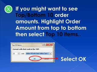 If you might want to see
Top/Bottom 10 order
amounts. Highlight Order
Amount from top to bottom
then select Top 10 items..
Select OK
 