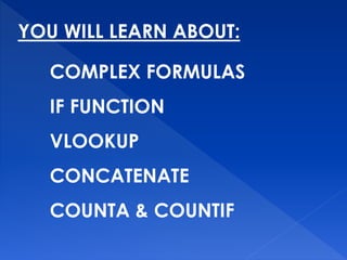 YOU WILL LEARN ABOUT:
COMPLEX FORMULAS
IF FUNCTION
VLOOKUP
CONCATENATE
COUNTA & COUNTIF
 