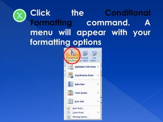 Click the Conditional
Formatting command. A
menu will appear with your
formatting options
 