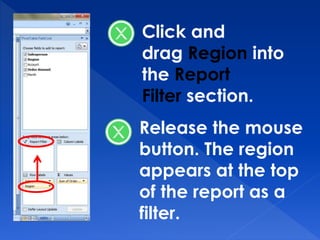 Click and
drag Region into
the Report
Filter section.
Release the mouse
button. The region
appears at the top
of the report as a
filter.
 