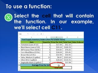 To use a function:
Select the cell that will contain
the function. In our example,
we'll select cell C11.
 