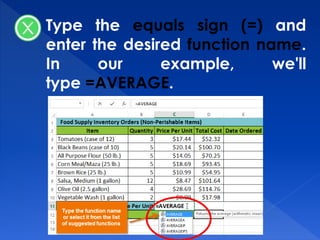Type the equals sign (=) and
enter the desired function name.
In our example, we'll
type =AVERAGE.
 