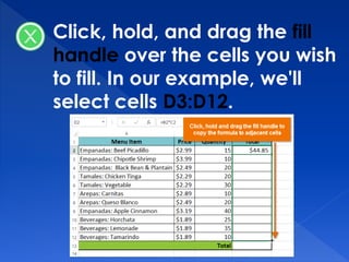 Click, hold, and drag the fill
handle over the cells you wish
to fill. In our example, we'll
select cells D3:D12.
 