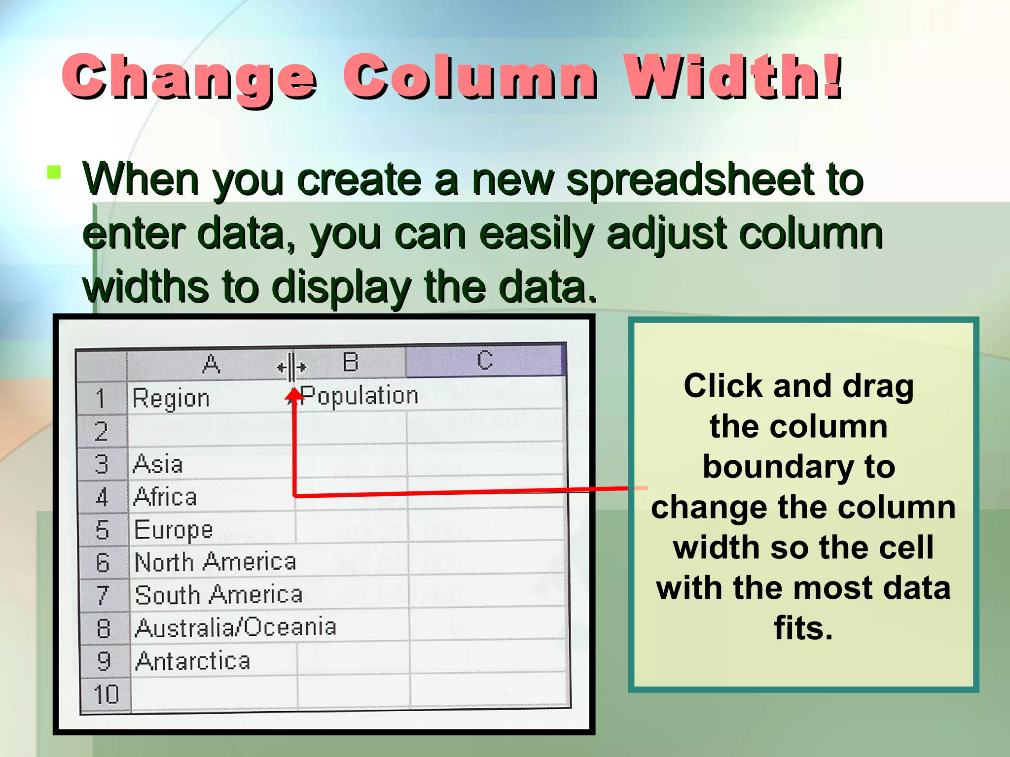 Change Column Width!  When you create a new spreadsheet to enter data, you can easily adjust column widths to display the data. Click and drag the column boundary to change the column width so the cell with the most data fits. 
