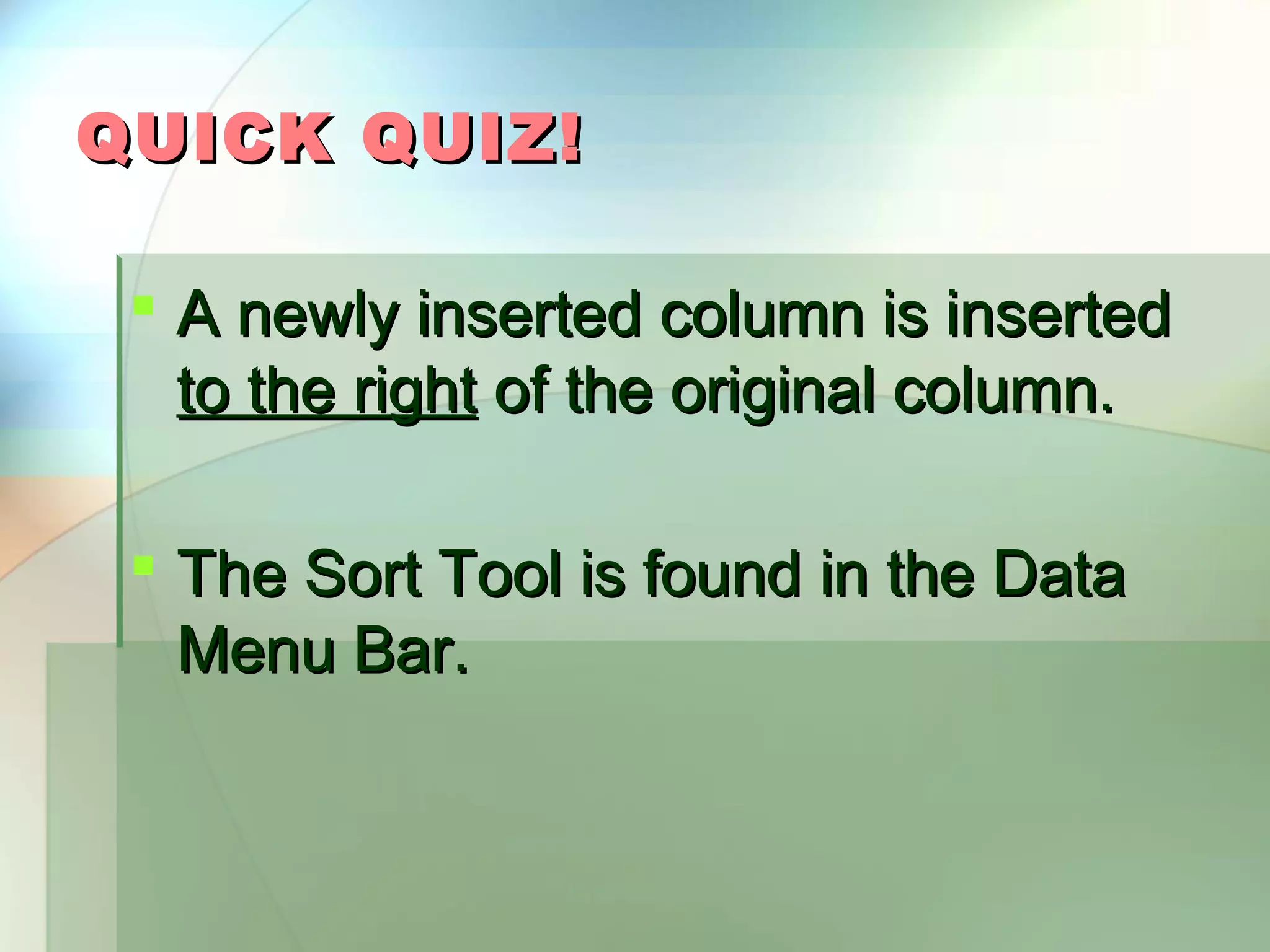 QUICK QUIZ!  A newly inserted column is inserted to the right of the original column.  The Sort Tool is found in the Data Menu Bar. 
