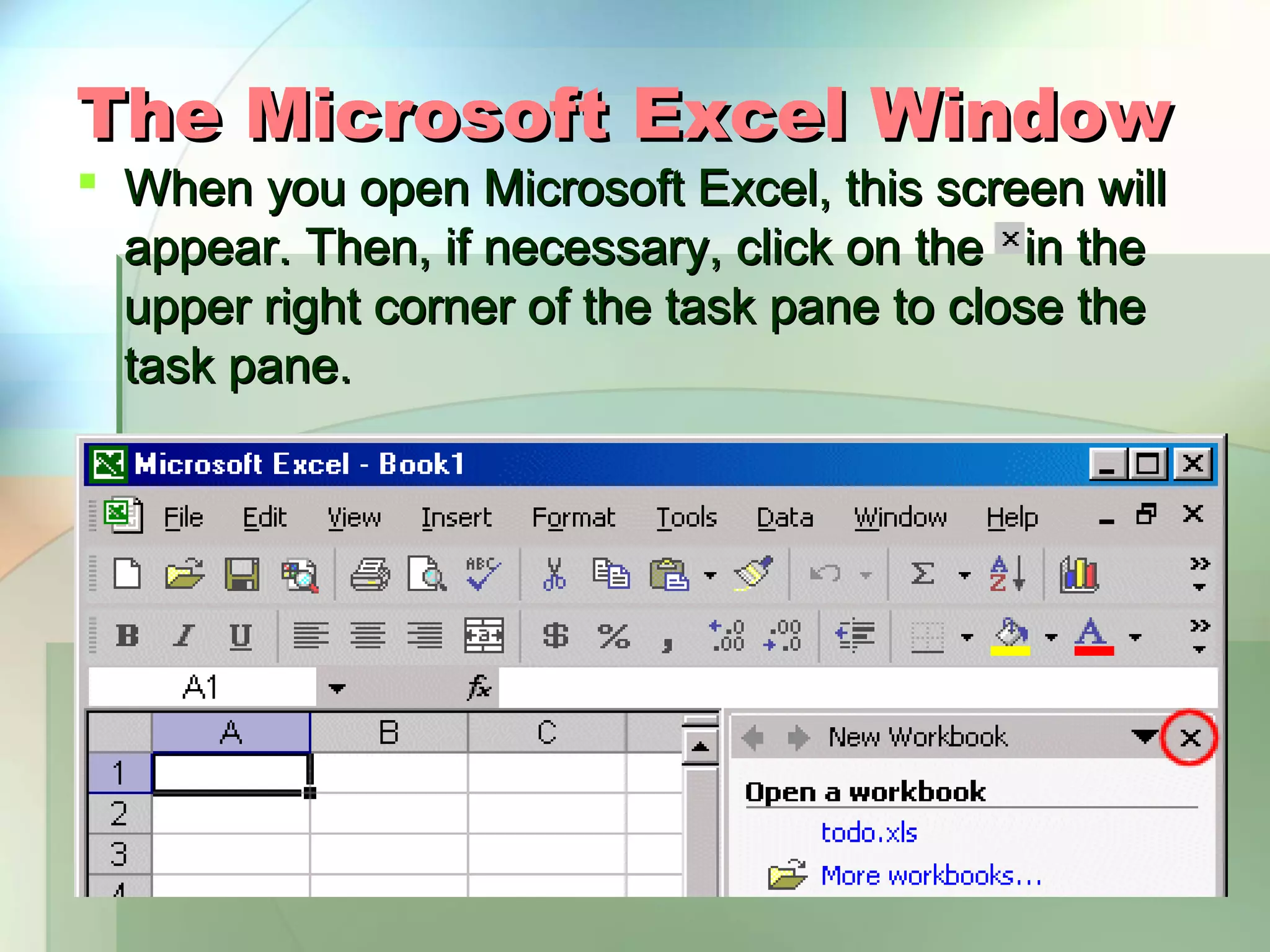 The Microsoft Excel Window  When you open Microsoft Excel, this screen will appear. Then, if necessary, click on the in the upper right corner of the task pane to close the task pane. 