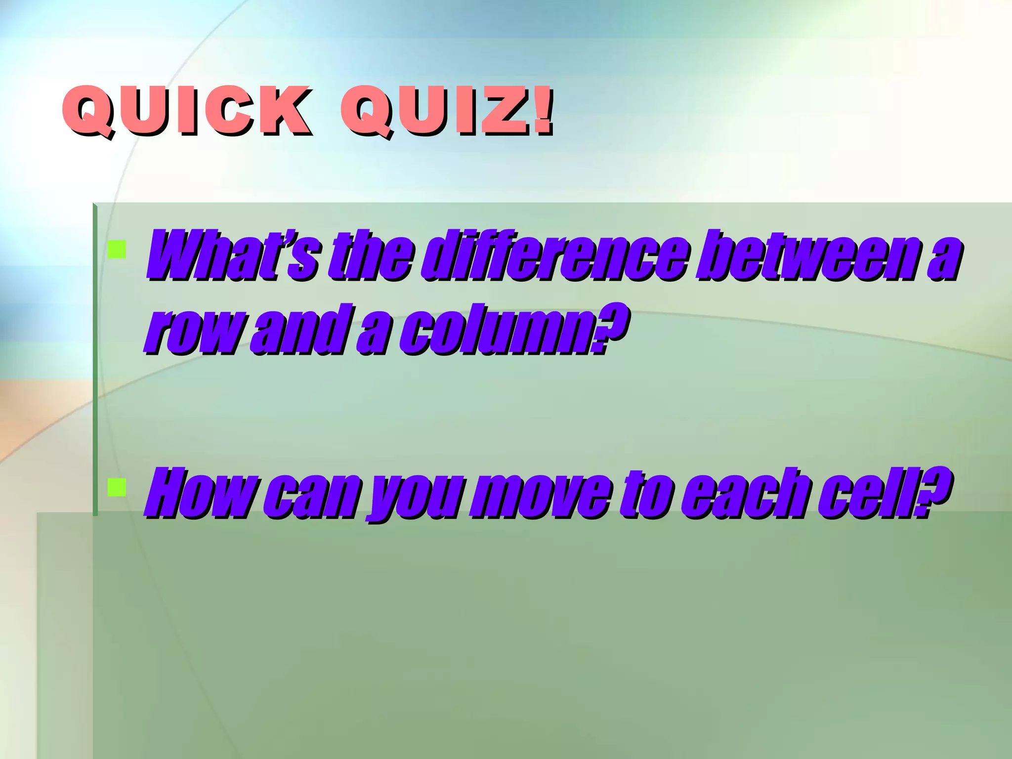 QUICK QUIZ!  What’s the difference between a row and a column?  How can you move to each cell? 