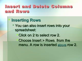Insert and Delete Columns
and Rows

  Inserting Rows
    You can also insert rows into your
     spreadsheet:
       Click on 2 to select row 2.
       Choose Insert > Rows from the
        menu. A row is inserted above row 2.
 