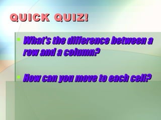QUICK QUIZ!

 What’s the difference between a
  row and a column?

 How can you move to each cell?
 