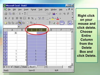Right click
   on your
mouse and
click delete.
   Choose
    Entire
   Column
  from the
    Delete
  Box and
click Delete.
 