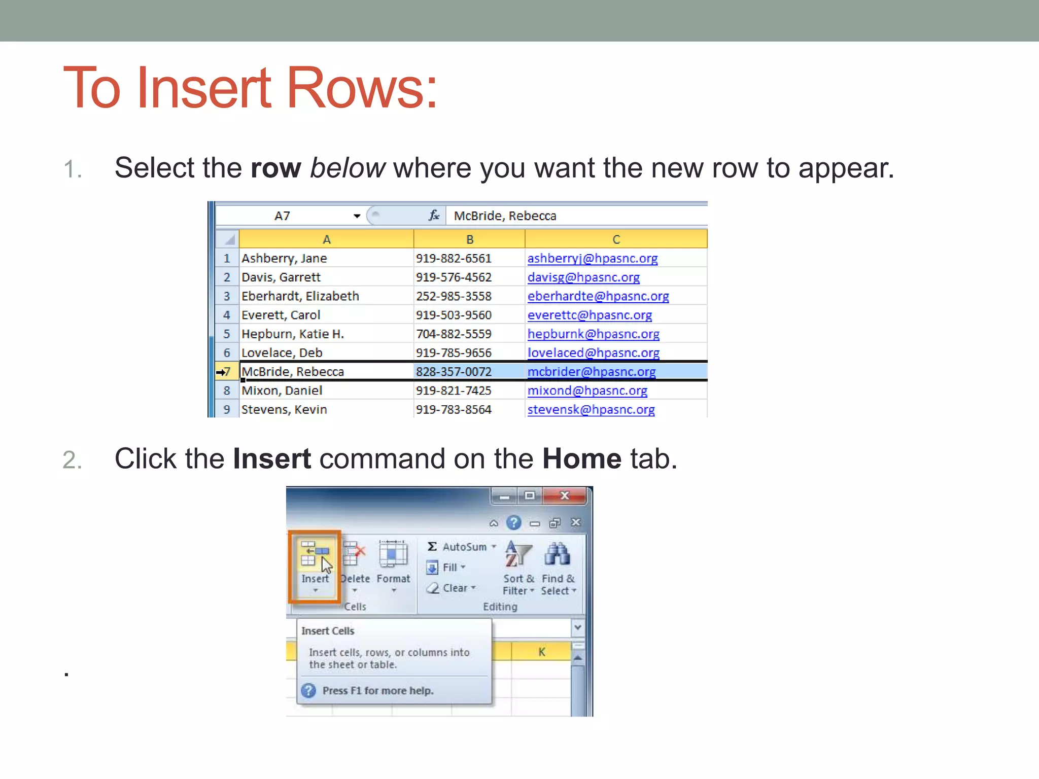 To Insert Rows:
1.   Select the row below where you want the new row to appear.




2.   Click the Insert command on the Home tab.




.
 