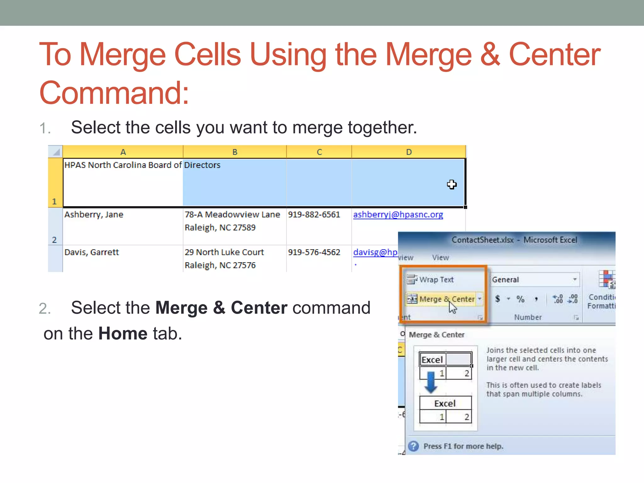 To Merge Cells Using the Merge & Center
Command:
1.   Select the cells you want to merge together.




2.  Select the Merge & Center command
on the Home tab.
 