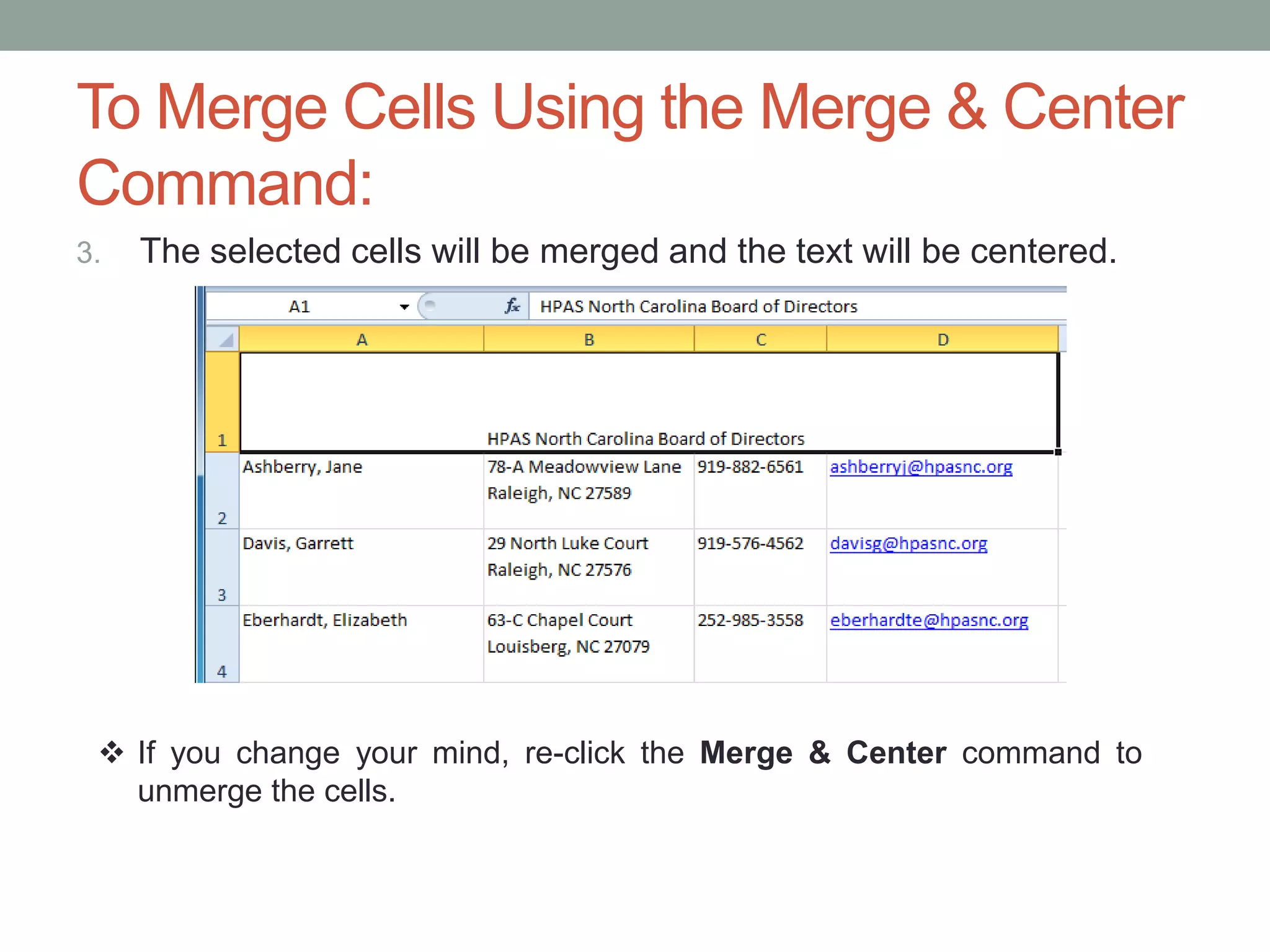 To Merge Cells Using the Merge & Center
Command:
3.   The selected cells will be merged and the text will be centered.




  If you change your mind, re-click the Merge & Center command to
   unmerge the cells.
 