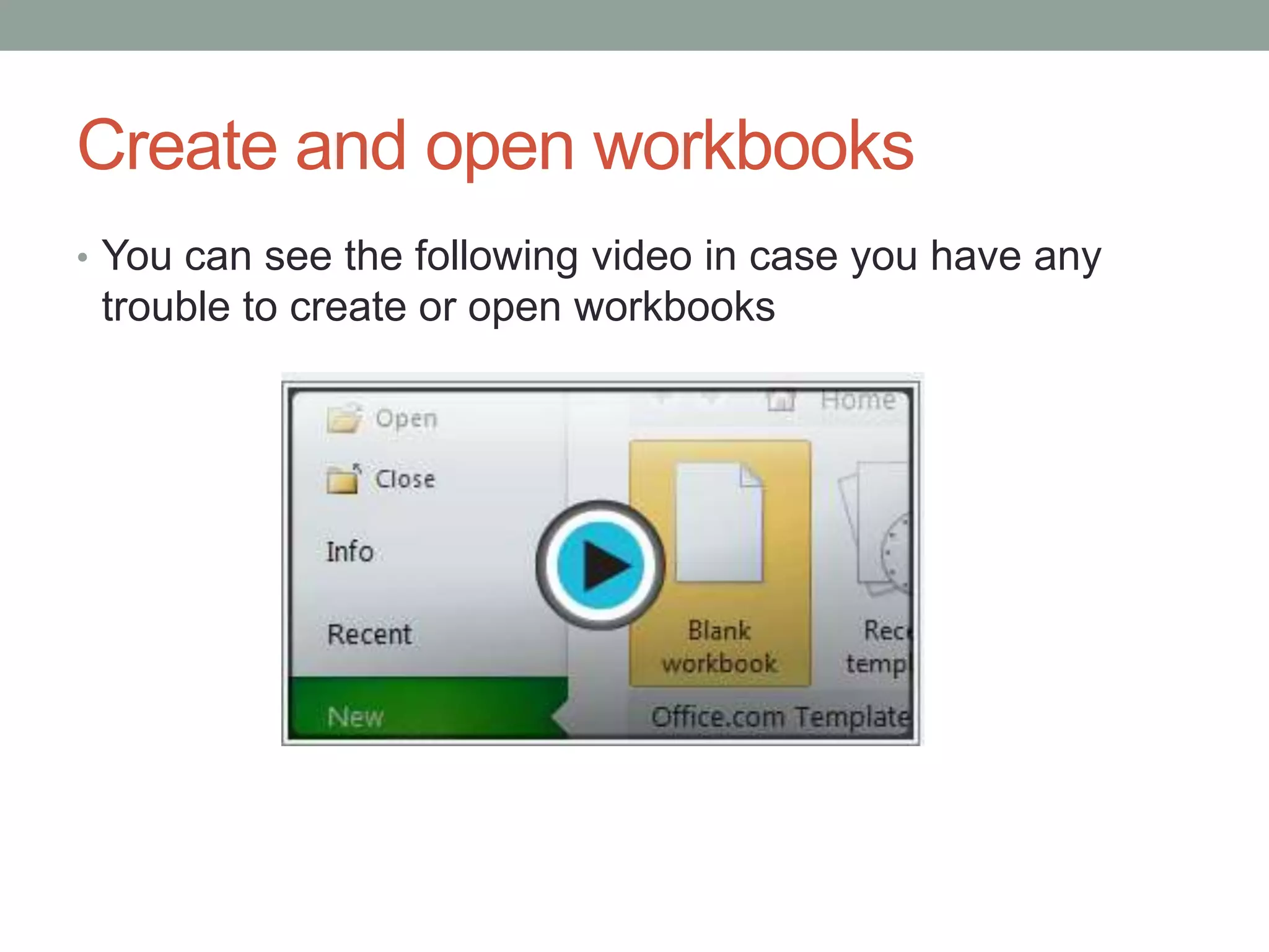 Create and open workbooks
• You can see the following video in case you have any
 trouble to create or open workbooks
 