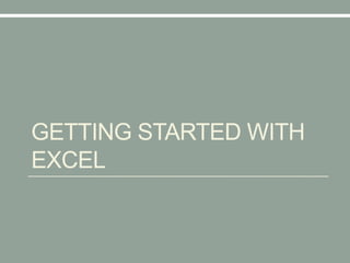 GETTING STARTED WITH
EXCEL
 