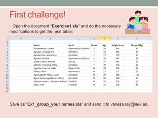First challenge!
• Open the document “Exercise1.xls” and do the necessary
modifications to get the next table:




Save as “Ex1_group_your names.xls” and send it to vanesa.rey@sek.es.
 