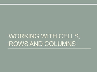 WORKING WITH CELLS,
ROWS AND COLUMNS
 