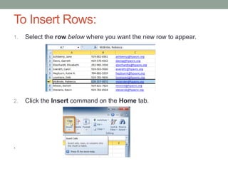 To Insert Rows:
1.   Select the row below where you want the new row to appear.




2.   Click the Insert command on the Home tab.




.
 