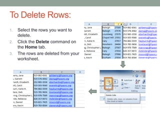 To Delete Rows:
1.   Select the rows you want to
     delete.
2.   Click the Delete command on
     the Home tab.
3.   The rows are deleted from your
     worksheet.
 