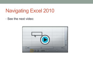Navigating Excel 2010
• See the next video:
 