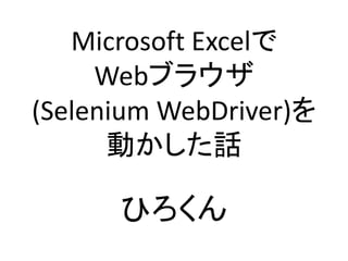 Microsoft Excelで
Webブラウザ
(Selenium WebDriver)を
動かした話
ひろくんだよん
 