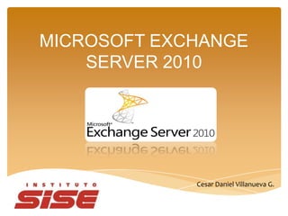 MICROSOFT EXCHANGE
    SERVER 2010




             Cesar Daniel Villanueva G.
 