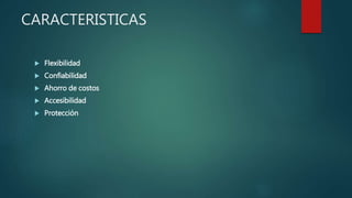 CARACTERISTICAS
 Flexibilidad
 Confiabilidad
 Ahorro de costos
 Accesibilidad
 Protección
 