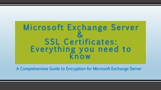 A Comprehensive Guide to Encryption for Microsoft Exchange Server
Microsoft Exchange Server
&
SSL Certificates:
Everything you need to
know
 