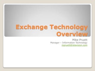 Exchange Technology
           Overview
                           Mike Pruett
         Manager – Information Technology
                  mpruett@istavision.com
 