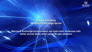 QLogic Solutions
                Microsoft Exchange Server


Microsoft Exchange environments can host more mailboxes with
       faster access times when using QLogic adapters
 