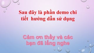15
Sau đây là phần demo chi
tiết hướng dẫn sử dụng
 