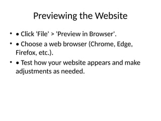 Previewing the Website
• • Click 'File' > 'Preview in Browser'.
• • Choose a web browser (Chrome, Edge,
Firefox, etc.).
• • Test how your website appears and make
adjustments as needed.
 