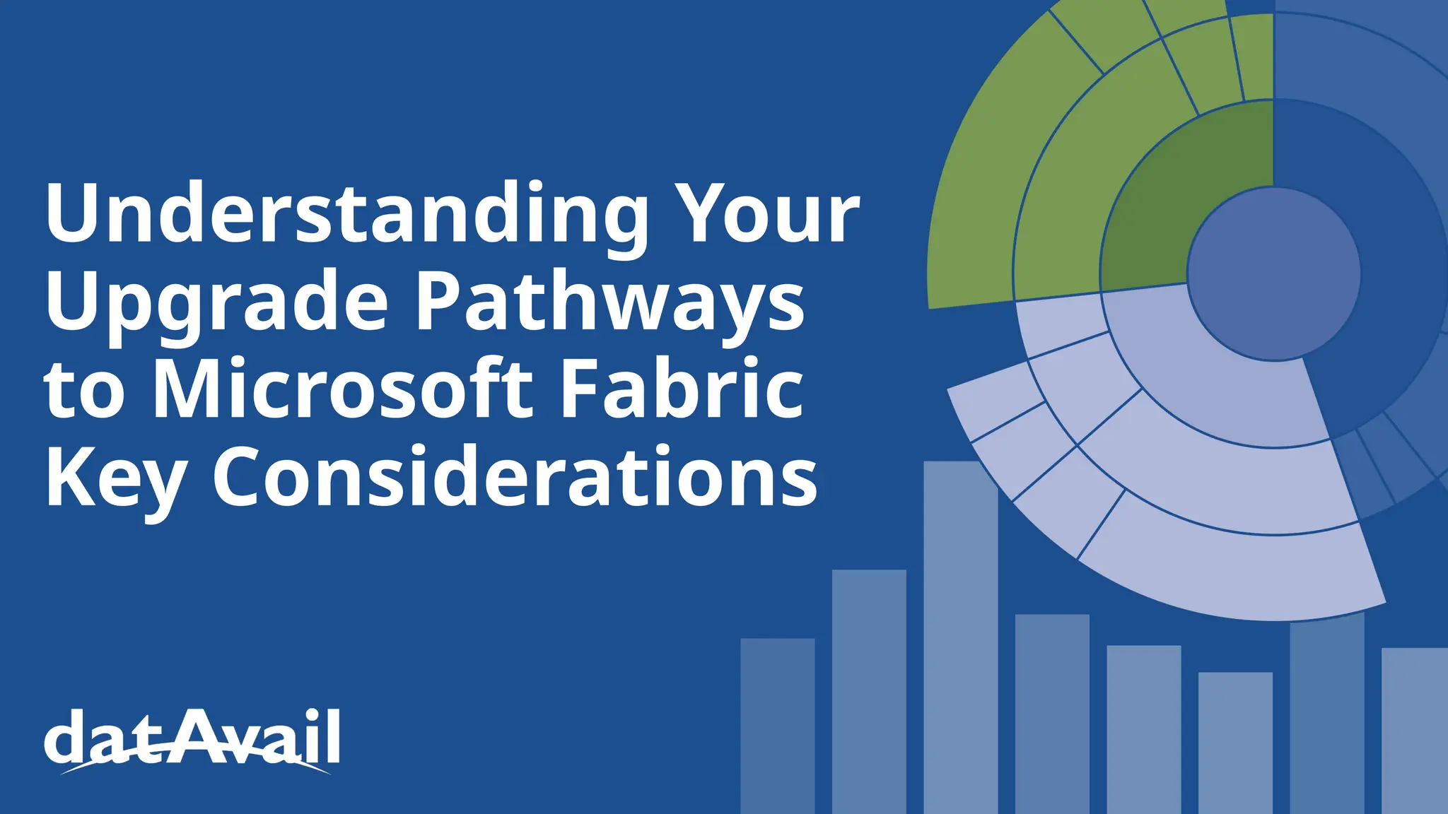 Understanding Your
Upgrade Pathways
to Microsoft Fabric
Key Considerations
 