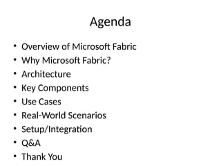 Agenda
• Overview of Microsoft Fabric
• Why Microsoft Fabric?
• Architecture
• Key Components
• Use Cases
• Real-World Scenarios
• Setup/Integration
• Q&A
• Thank You
 
