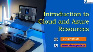 Introduction to
Cloud and Azure
Resources
+91-9989971070
www.visualpath.in
 